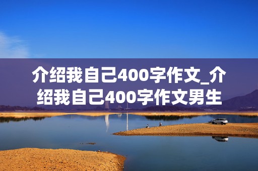 介绍我自己400字作文_介绍我自己400字作文男生