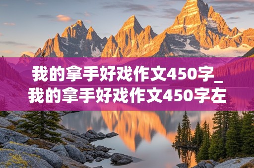 我的拿手好戏作文450字_我的拿手好戏作文450字左右