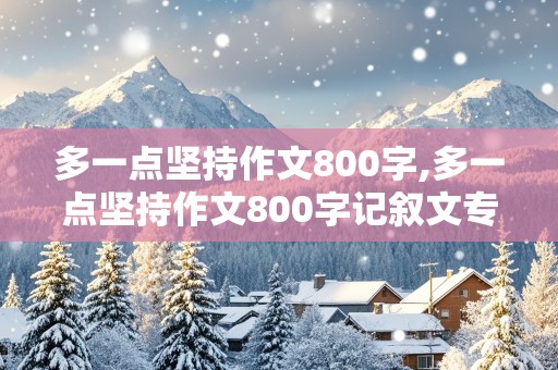 多一点坚持作文800字,多一点坚持作文800字记叙文专题