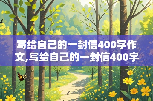 写给自己的一封信400字作文,写给自己的一封信400字作文四年级