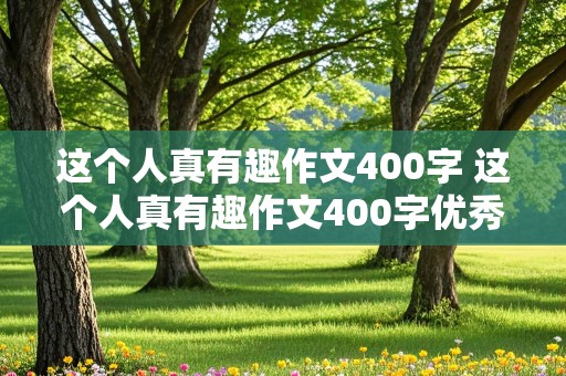 这个人真有趣作文400字 这个人真有趣作文400字优秀