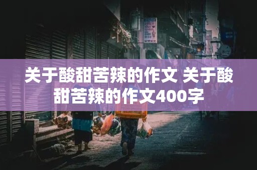 关于酸甜苦辣的作文 关于酸甜苦辣的作文400字