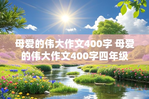 母爱的伟大作文400字 母爱的伟大作文400字四年级