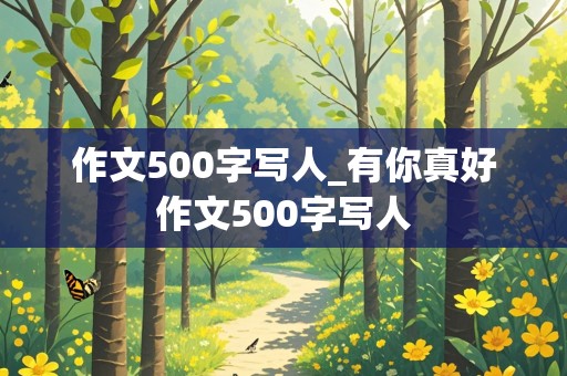 作文500字写人_有你真好作文500字写人