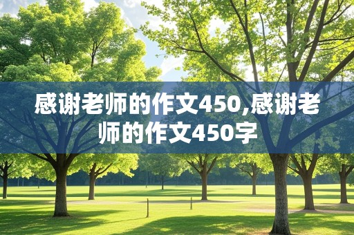 感谢老师的作文450,感谢老师的作文450字