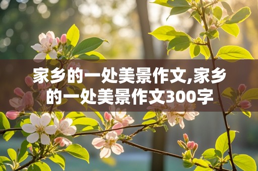 家乡的一处美景作文,家乡的一处美景作文300字