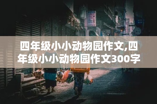 四年级小小动物园作文,四年级小小动物园作文300字