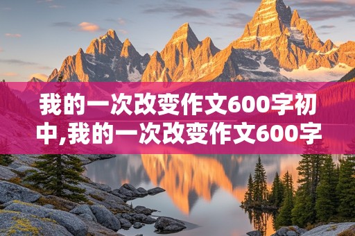 我的一次改变作文600字初中,我的一次改变作文600字初中记叙文