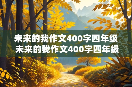 未来的我作文400字四年级 未来的我作文400字四年级老师