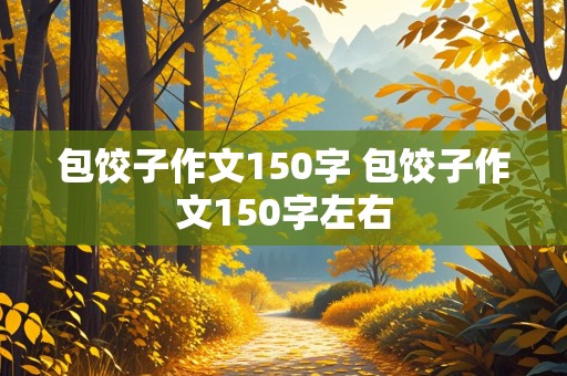 包饺子作文150字 包饺子作文150字左右