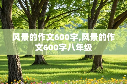 风景的作文600字,风景的作文600字八年级