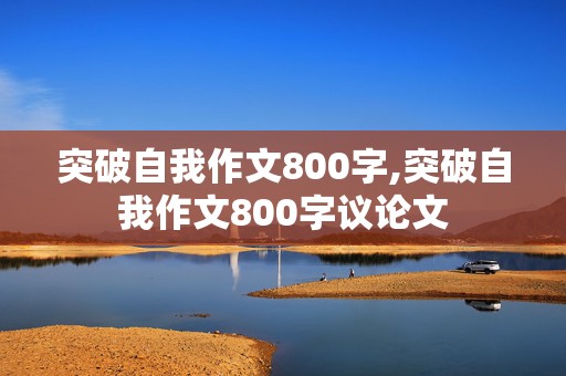 突破自我作文800字,突破自我作文800字议论文