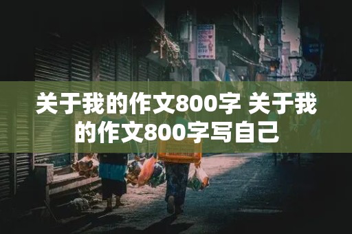 关于我的作文800字 关于我的作文800字写自己