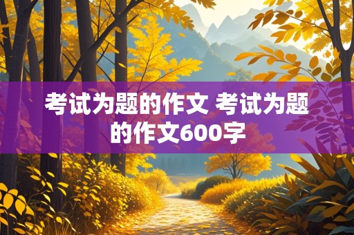 考试为题的作文 考试为题的作文600字