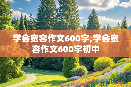 学会宽容作文600字,学会宽容作文600字初中