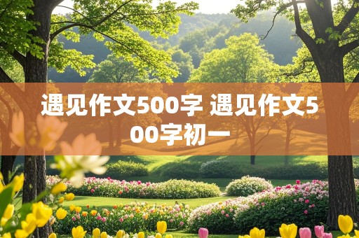 遇见作文500字 遇见作文500字初一