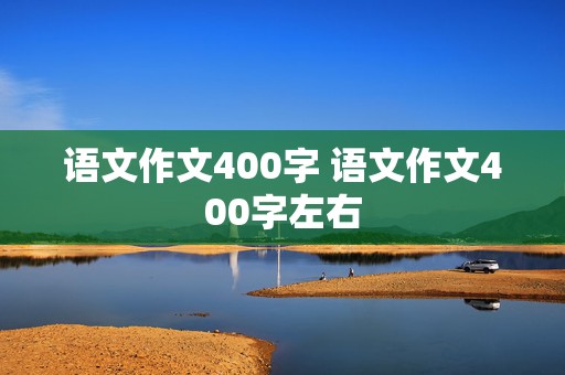 语文作文400字 语文作文400字左右