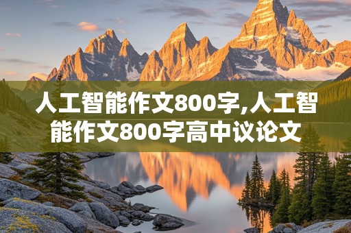 人工智能作文800字,人工智能作文800字高中议论文