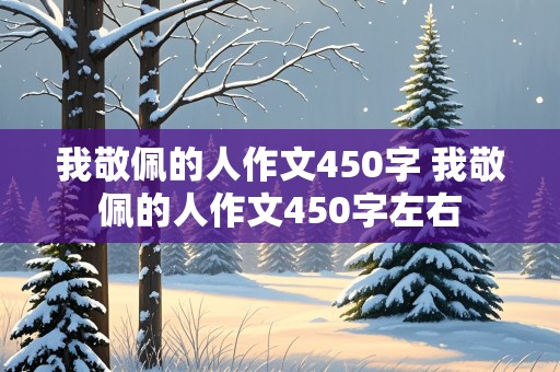 我敬佩的人作文450字 我敬佩的人作文450字左右