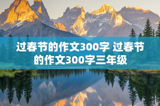 过春节的作文300字 过春节的作文300字三年级