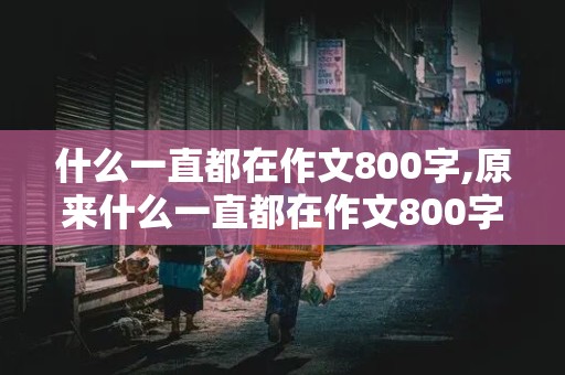 什么一直都在作文800字,原来什么一直都在作文800字