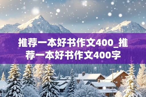 推荐一本好书作文400_推荐一本好书作文400字