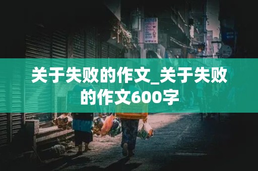 关于失败的作文_关于失败的作文600字