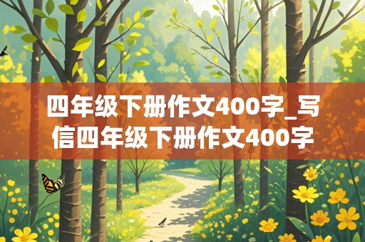 四年级下册作文400字_写信四年级下册作文400字