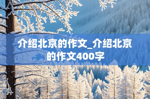 介绍北京的作文_介绍北京的作文400字