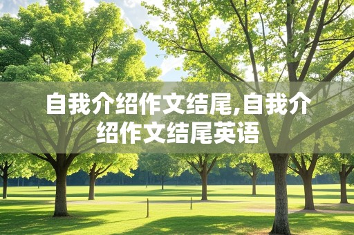 自我介绍作文结尾,自我介绍作文结尾英语