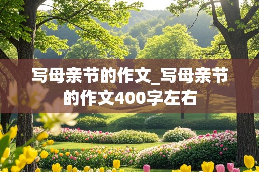 写母亲节的作文_写母亲节的作文400字左右