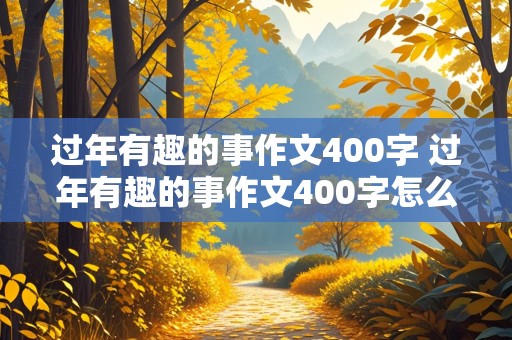 过年有趣的事作文400字 过年有趣的事作文400字怎么写