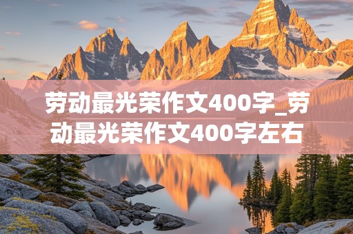 劳动最光荣作文400字_劳动最光荣作文400字左右