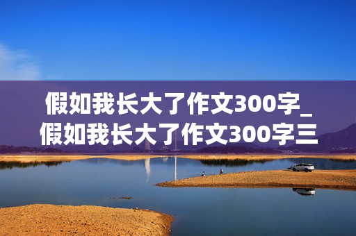 假如我长大了作文300字_假如我长大了作文300字三年级