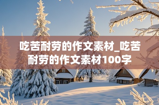 吃苦耐劳的作文素材_吃苦耐劳的作文素材100字