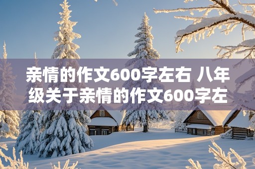 亲情的作文600字左右 八年级关于亲情的作文600字左右