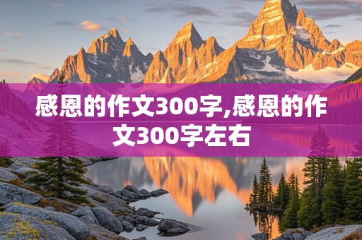 感恩的作文300字,感恩的作文300字左右