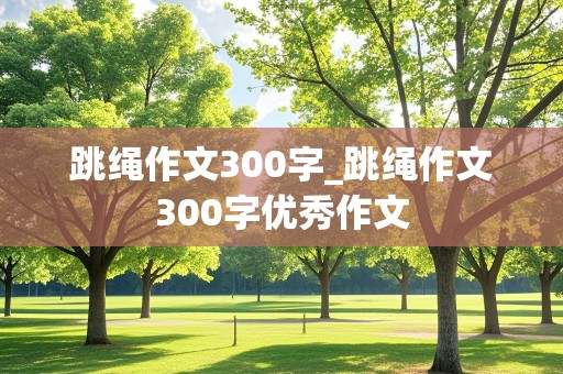 跳绳作文300字_跳绳作文300字优秀作文