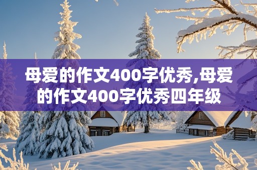 母爱的作文400字优秀,母爱的作文400字优秀四年级