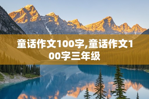 童话作文100字,童话作文100字三年级