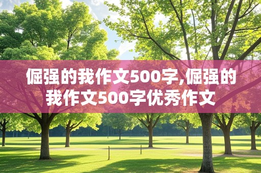 倔强的我作文500字,倔强的我作文500字优秀作文