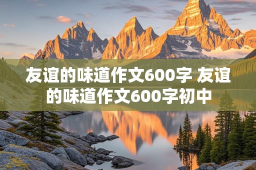 友谊的味道作文600字 友谊的味道作文600字初中