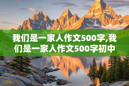 我们是一家人作文500字,我们是一家人作文500字初中