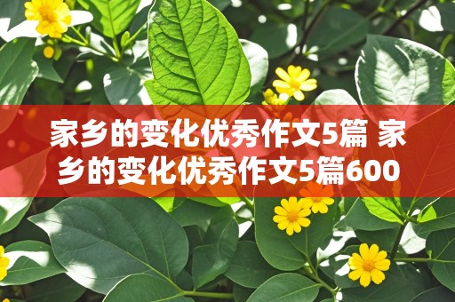 家乡的变化优秀作文5篇 家乡的变化优秀作文5篇600字