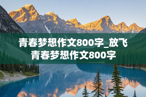 青春梦想作文800字_放飞青春梦想作文800字