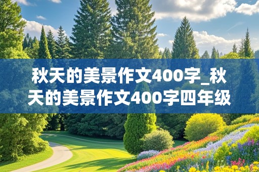 秋天的美景作文400字_秋天的美景作文400字四年级