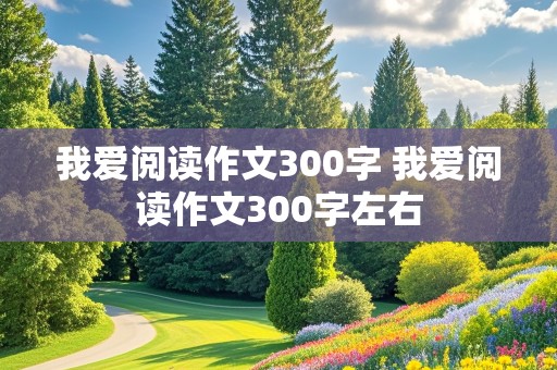 我爱阅读作文300字 我爱阅读作文300字左右