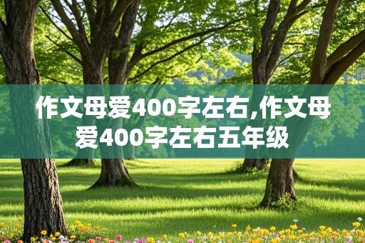 作文母爱400字左右,作文母爱400字左右五年级