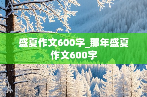 盛夏作文600字_那年盛夏作文600字