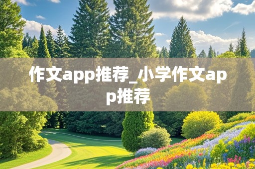 作文app推荐_小学作文app推荐